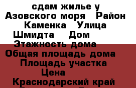 сдам жилье у Азовского моря › Район ­ Каменка › Улица ­ Шмидта  › Дом ­ 221 › Этажность дома ­ 2 › Общая площадь дома ­ 70 › Площадь участка ­ 100 › Цена ­ 2 500 - Краснодарский край, Ейский р-н, Ейск г. Недвижимость » Дома, коттеджи, дачи аренда   
